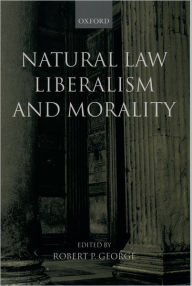 Title: Natural Law, Liberalism, and Morality: Contemporary Essays / Edition 1, Author: Robert P. George