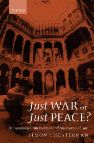 Title: Just War or Just Peace?: Humanitarian Intervention and International Law, Author: Simon Chesterman