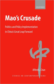 Title: Mao's Crusade: Politics and Policy Implementation in China's Great Leap Forward, Author: Alfred L. Chan