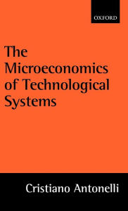 Title: The Microeconomics of Technological Systems, Author: Cristiano Antonelli