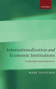 Title: Internationalization and Economic Institutions: Comparing the European Experience, Author: Mark Thatcher