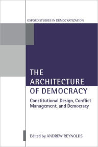 Title: The Architecture of Democracy: Constitutional Design, Conflict Management, and Democracy / Edition 1, Author: Andrew Reynolds