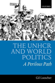 Title: The UNHCR and World Politics: A Perilous Path, Author: Gil Loescher