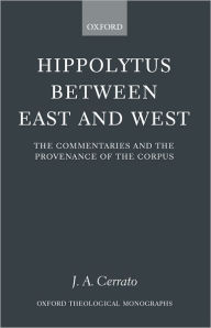 Title: Hippolytus between East and West: The Commentaries and the Provenance of the Corpus, Author: J. A. Cerrato