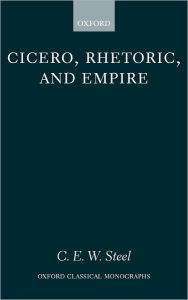Title: Cicero, Rhetoric, and Empire, Author: C. E. W. Steel