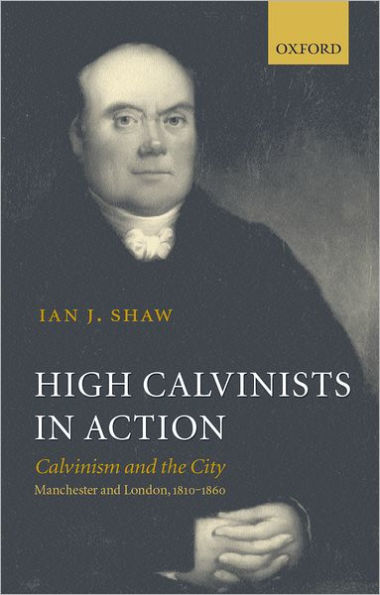 High Calvinists in Action: Calvinism and the City, Manchester and London, 1810-1860