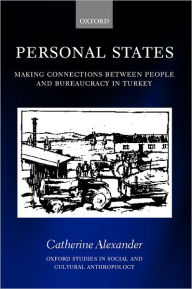 Title: Personal States: Making Connections between People and Bureaucracy in Turkey, Author: Catherine Alexander
