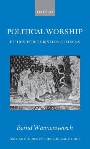 Title: Political Worship: Ethics for Christian Citizens, Author: Bernd Wannenwetsch