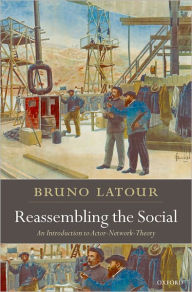 Title: Reassembling the Social: An Introduction to Actor-Network-Theory / Edition 1, Author: Bruno Latour