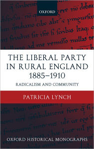 Title: The Liberal Party in Rural England 1885-1910: Radicalism and Community, Author: Patricia Lynch