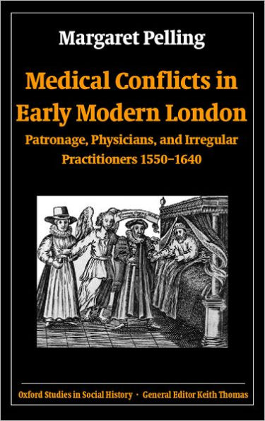 Medical Conflicts in Early Modern London: Patronage, Physicians, and Irregular Practitioners, 1550-1640