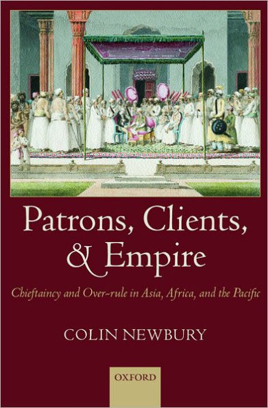 Patrons, Clients, and Empire: Chieftaincy and Over-rule in Asia, Africa, and the Pacific