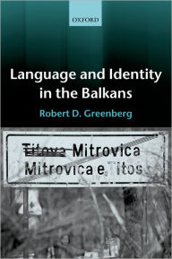 Title: Language and Identity in the Balkans: Serbo-Croatian and Its Disintegration / Edition 1, Author: Robert D. Greenberg