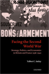 Title: Facing the Second World War: Strategy, Politics, and Economics in Britain and France 1938-1940, Author: Talbot C. Imlay