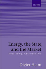 Title: Energy, the State, and the Market: British Energy Policy since 1979, Author: Dieter Helm