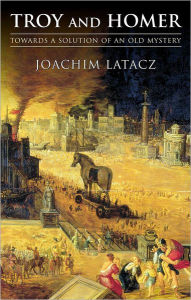 Title: Troy and Homer: Towards a Solution of an Old Mystery, Author: Joachim Latacz