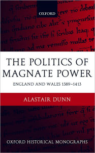 Title: The Politics of Magnate Power: England and Wales 1389-1413, Author: Alastair Dunn