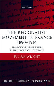 Title: The Regionalist Movement in France 1890-1914: Jean Charles-Brun and French Political Thought, Author: Julian Wright