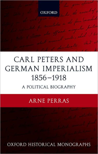 Carl Peters and German Imperialism 1856-1918: A Political Biography