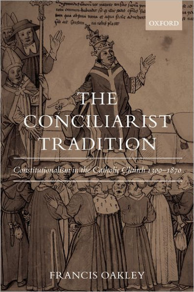 The Conciliarist Tradition: Constitutionalism in the Catholic Church 1300-1870