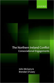 Title: The Northern Ireland Conflict: Consociational Engagements, Author: John McGarry