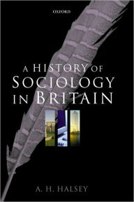 Title: A History of Sociology in Britain: Science, Literature, and Society, Author: A. H. Halsey