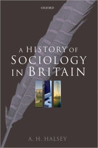 Title: A History of Sociology in Britain: Science, Literature, and Society, Author: A. H. Halsey