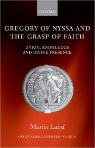 Title: Gregory of Nyssa and the Grasp of Faith: Union, Knowledge, and Divine Presence, Author: Martin Laird