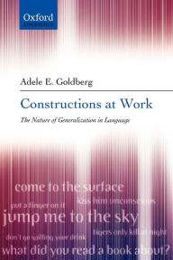 Title: Constructions at Work: The Nature of Generalization in Language / Edition 1, Author: Adele Goldberg