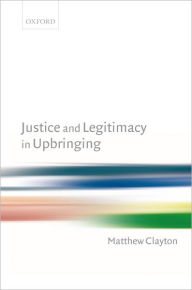 Title: Justice and Legitimacy in Upbringing, Author: Matthew Clayton