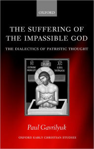 Title: The Suffering of the Impassible God: The Dialectics of Patristic Thought, Author: Paul L. Gavrilyuk