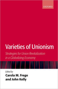 Title: Varieties of Unionism: Strategies for Union Revitalization in a Globalizing Economy, Author: Carola M. Frege