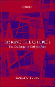 Title: Risking the Church: The Challenges of Catholic Faith, Author: Richard Lennan