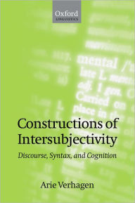 Title: Constructions of Intersubjectivity: Discourse, Syntax, and Cognition, Author: Arie Verhagen