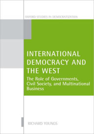 Title: International Democracy and the West: The Role of Governments, Civil Society, and Multinational Business, Author: Richard Youngs