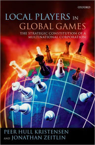 Title: Local Players in Global Games: The Strategic Constitution of a Multinational Corporation, Author: Peer Hull Kristensen