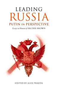 Title: Leading Russia: Putin in Perspective: Essays in Honour of Archie Brown, Author: Alex Pravda