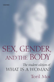 Title: Sex, Gender, and the Body: The Student Edition of What Is a Woman? / Edition 1, Author: Toril Moi