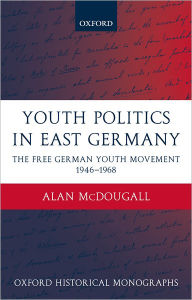 Title: Youth Politics in East Germany: The Free German Youth Movement 1946-1968, Author: Alan McDougall