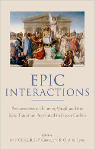 Title: Epic Interactions: Perspectives on Homer, Virgil, and the Epic Tradition Presented to Jasper Griffin by Former Pupils, Author: M. J. Clarke