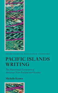 Title: Pacific Islands Writing: The Postcolonial Literatures of Aotearoa/New Zealand and Oceania, Author: Michelle Keown