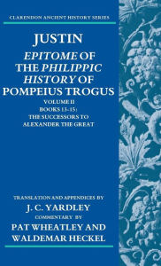 Title: Justin: Epitome of The Philippic History of Pompeius Trogus: Volume II: Books 13-15: The Successors to Alexander the Great, Author: J. C. Yardley