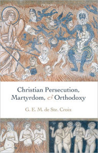 Title: Christian Persecution, Martyrdom, and Orthodoxy, Author: Geoffrey de Ste. Croix