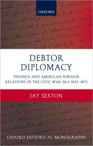 Title: Debtor Diplomacy: Finance and American Foreign Relations in the Civil War Era 1837-1873, Author: Jay Sexton