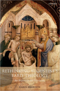 Title: Rethinking Augustine's Early Theology: An Argument for Continuity, Author: Carol Harrison