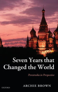 Title: Seven Years that Changed the World: Perestroika in Perspective / Edition 1, Author: Archie Brown