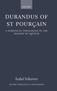 Title: Durandus of St Pourcain: A Dominican Theologian in the Shadow of Aquinas, Author: Isabel Iribarren