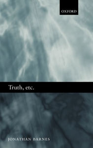 Title: Truth, etc.: Six Lectures on Ancient Logic, Author: Jonathan Barnes