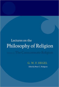 Title: Hegel: Lectures on the Philosophy of Religion: Volume III: The Consummate Religion / Edition 1, Author: Peter C. Hodgson