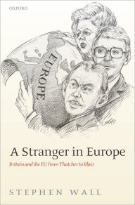 Title: A Stranger in Europe: Britain and the EU from Thatcher to Blair, Author: Stephen Wall